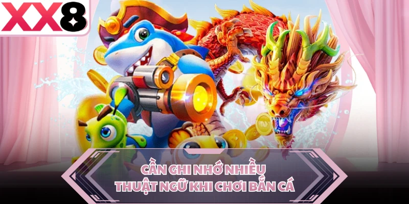 Cần ghi nhớ nhiều thuật ngữ khi chơi bắn cá