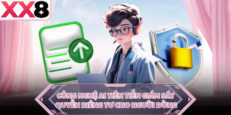 Công nghệ AI tiên tiến giám sát quyền riêng tư cho người dùng