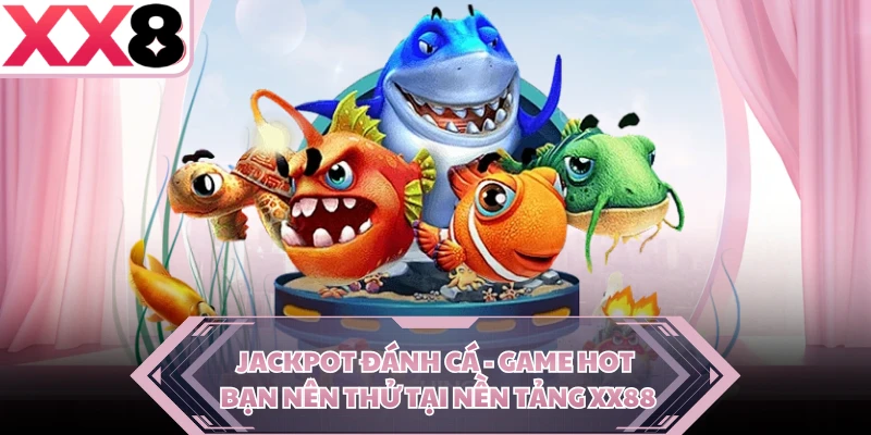 Jackpot đánh cá - Game Hot Bạn Nên Thử Tại Nền Tảng XX88