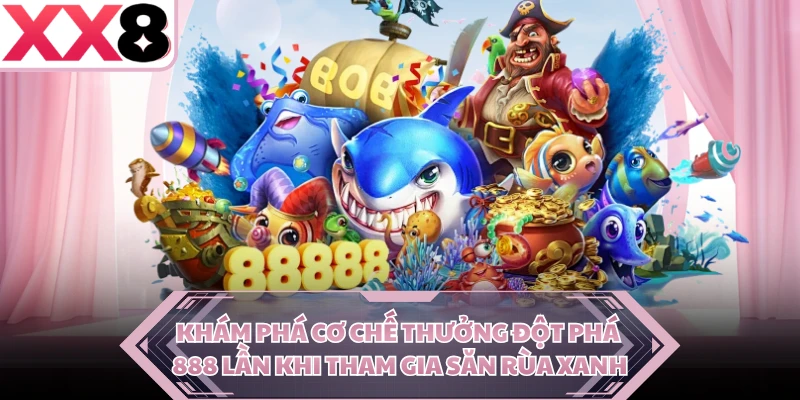 Khám phá cơ chế thưởng đột phá 888 lần khi tham gia săn Rùa Xanh 