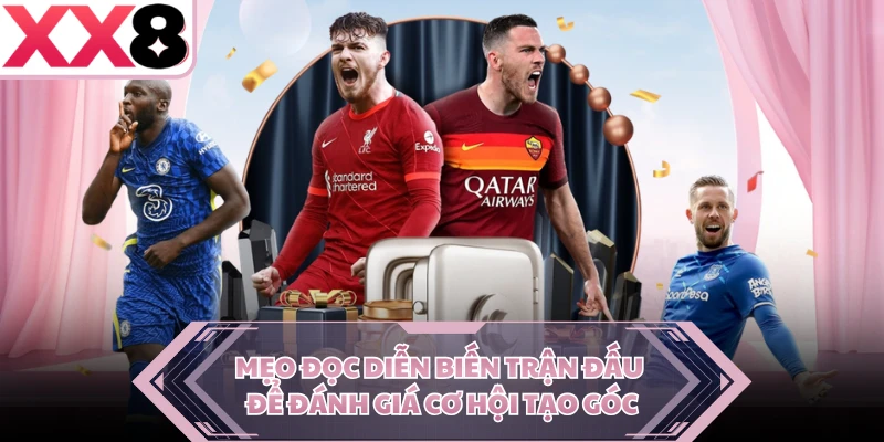 Mẹo đọc diễn biến trận đấu để đánh giá cơ hội tạo góc 
