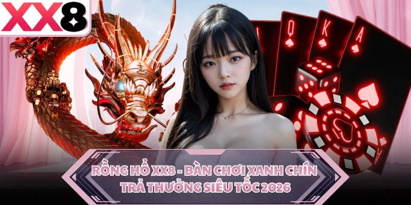 Rồng Hổ XX8 - Bàn Chơi Xanh Chín Trả Thưởng Siêu Tốc 2026