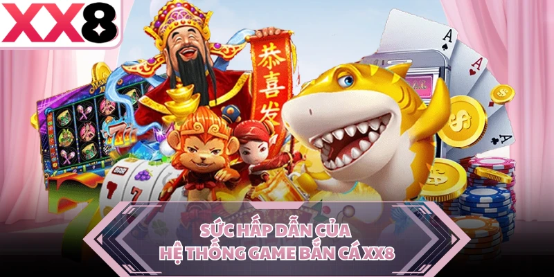 Sức hấp dẫn của hệ thống game bắn cá XX8