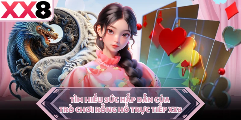 Tìm hiểu sức hấp dẫn của trò chơi Rồng Hổ trực tiếp XX8