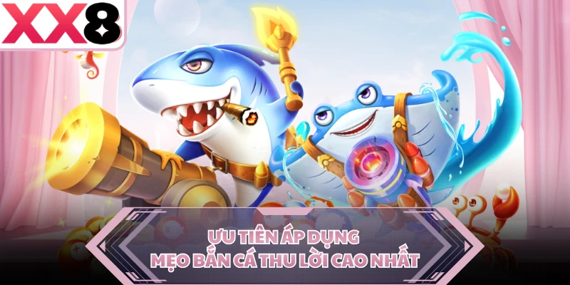 Ưu tiên áp dụng mẹo bắn cá thu lời cao nhất